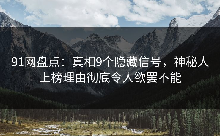 91网盘点：真相9个隐藏信号，神秘人上榜理由彻底令人欲罢不能