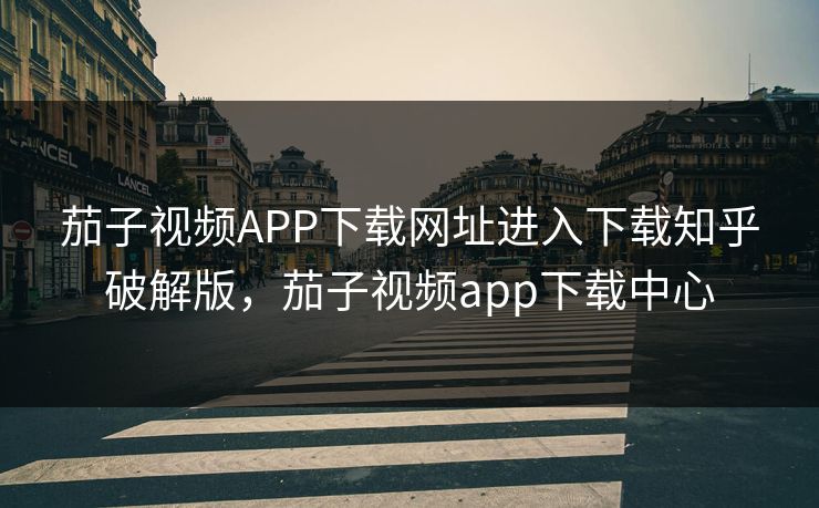 茄子视频APP下载网址进入下载知乎破解版,茄子视频app下载中心