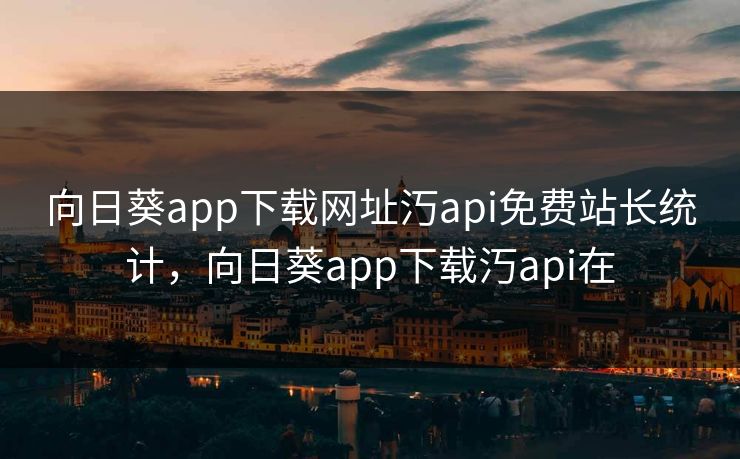 向日葵app下载网址汅api免费站长统计,向日葵app下载汅api在