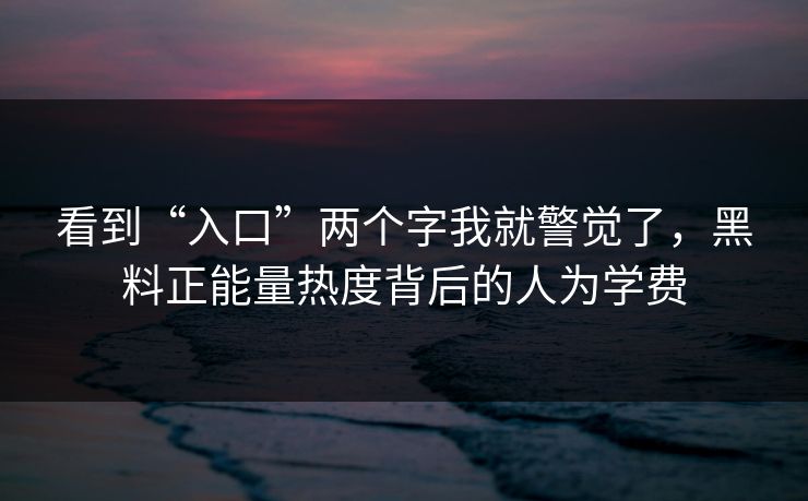 看到“入口”两个字我就警觉了，黑料正能量热度背后的人为学费